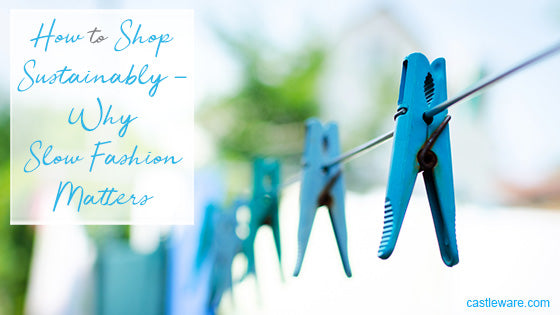 How to Shop Sustainably - Why Slow Fashion Matters